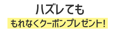 ハズレてももれなくクーポンプレゼント！