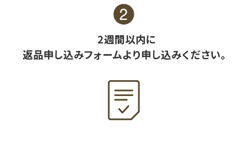 2:2週間以内に返品申し込みフォームより申し込みください。