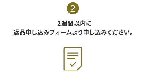 2:2週間以内に返品申し込みフォームより申し込みください。