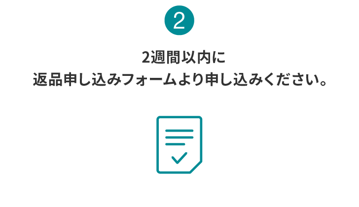 2:2週間以内に返品申し込みフォームより申し込みください。