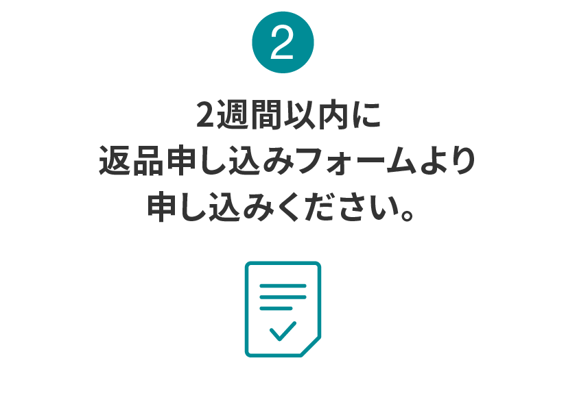 2:2週間以内に返品申し込みフォームより申し込みください。