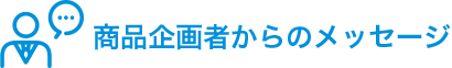 商品企画者からのメッセージ