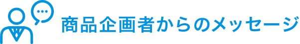 商品企画者からのメッセージ